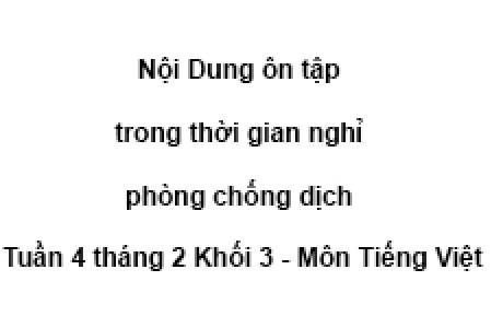 Nội Dung ôn tập trong thời gian nghỉ phòng chống dịch Tuần 4 tháng 2 Khối 3 - Môn Tiếng Việt