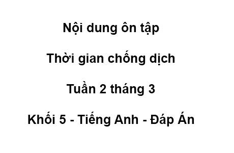 Khối 5 - tuần 2 - tháng 3 - tiếng anh - đáp án