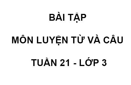 BÀI TẬP MÔN LUYỆN TỪ VÀ CÂU TUẦN 21 - LỚP 3