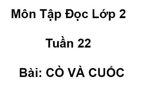 Môn Tập Đọc Lớp 2 Tuần 22 Bài: CÒ VÀ CUỐC