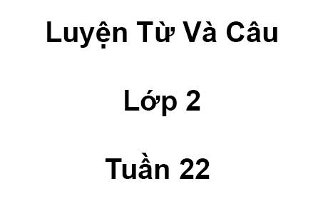 Luyện Từ Và Câu - Lớp 2 - Tuần 22