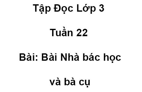 Tập Đọc Lớp 3 Tuần 22 Bài: Bài Nhà bác học và bà cụ