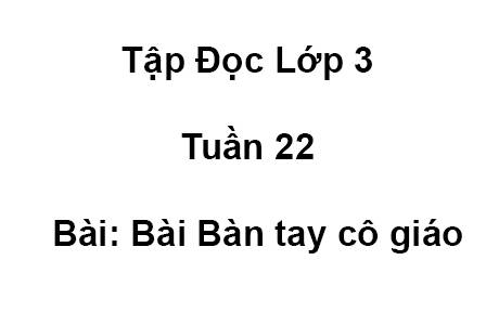 Tập Đọc Lớp 3 Tuần 22 Bài: Bài Bàn tay cô giáo