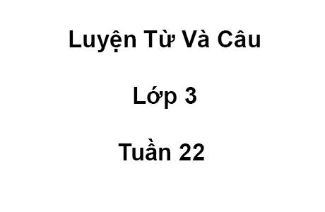 Luyện Từ Và Câu Lớp 3 Tuần 22