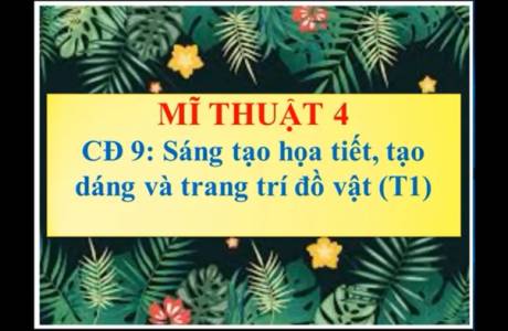 Mĩ Thuật 4 - CĐ 9: Sáng tạo họa tiết, tạo dáng và trang trí đồ vật (T1)