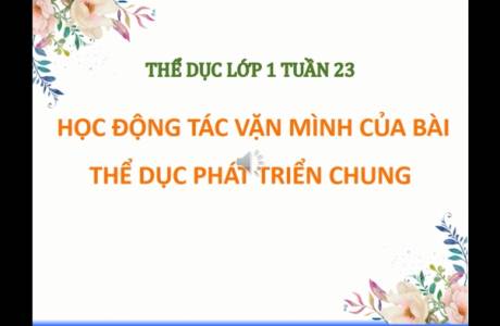 Thể dục Lớp 1 Tuần 23: Học Động Tác Vặn Mình Của Bài Thể Dục Phát Triển Chung