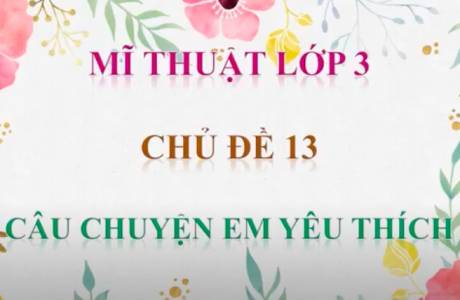 MỸ THUẬT LỚP 3 - CHỦ ĐỀ CÂU CHUYỆN YÊU THÍCH